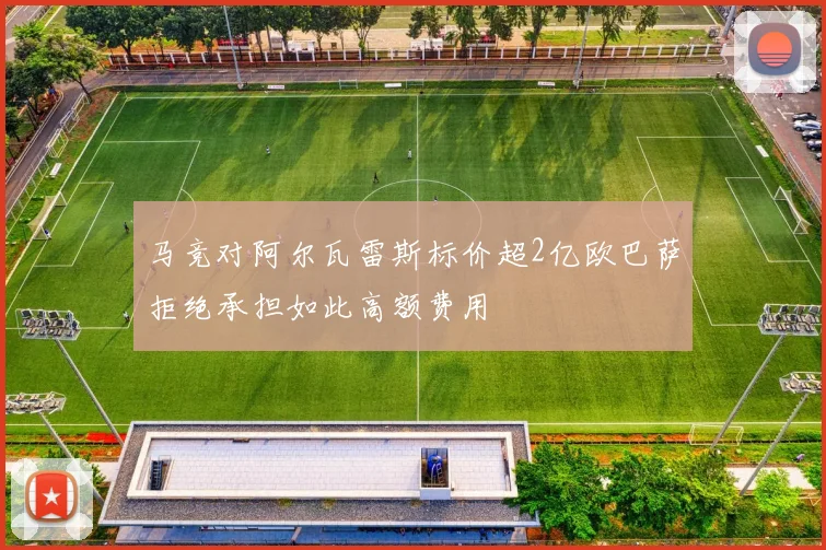马竞对阿尔瓦雷斯标价超2亿欧巴萨拒绝承担如此高额费用
