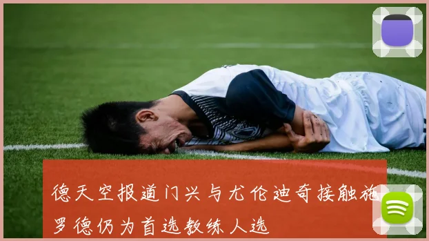 德天空报道门兴与尤伦迪奇接触施罗德仍为首选教练人选