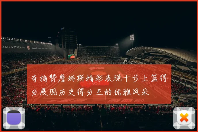 夸梅赞詹姆斯精彩表现十步上篮得分展现历史得分王的优雅风采