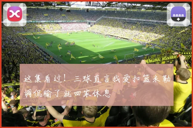 这集看过！三球直言我爱扣篮米勒调侃输了就回家休息