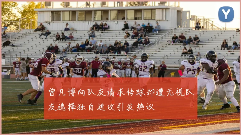 曾凡博向队友请求传球却遭无视队友选择独自进攻引发热议