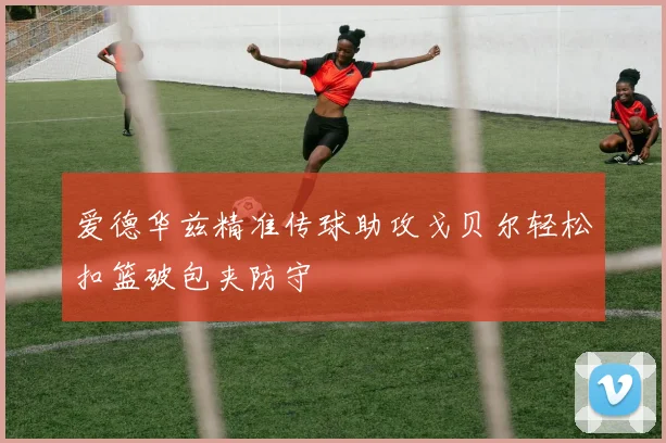 爱德华兹精准传球助攻戈贝尔轻松扣篮破包夹防守