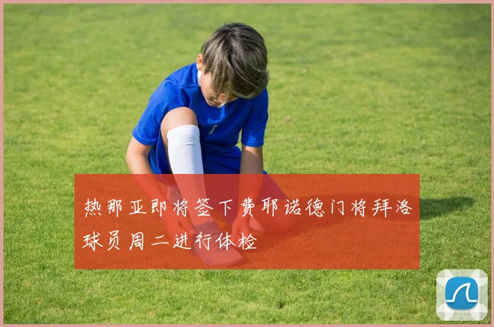 热那亚即将签下费耶诺德门将拜洛球员周二进行体检