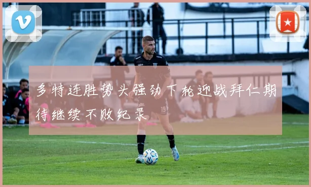 多特连胜势头强劲下轮迎战拜仁期待继续不败纪录