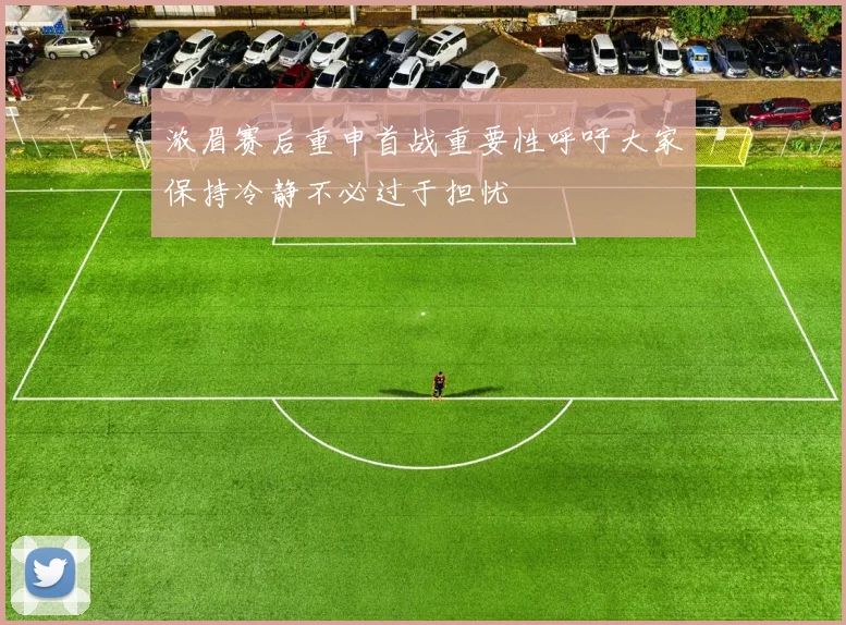 浓眉赛后重申首战重要性呼吁大家保持冷静不必过于担忧