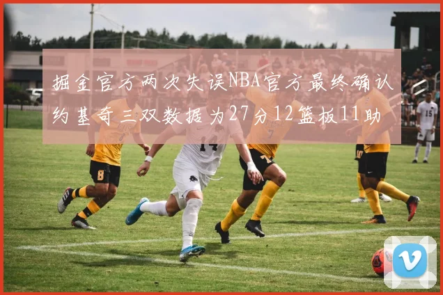掘金官方两次失误NBA官方最终确认约基奇三双数据为27分12篮板11助攻