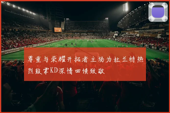 尊重与荣耀开拓者主场为杜兰特热烈鼓掌KD深情回馈致敬