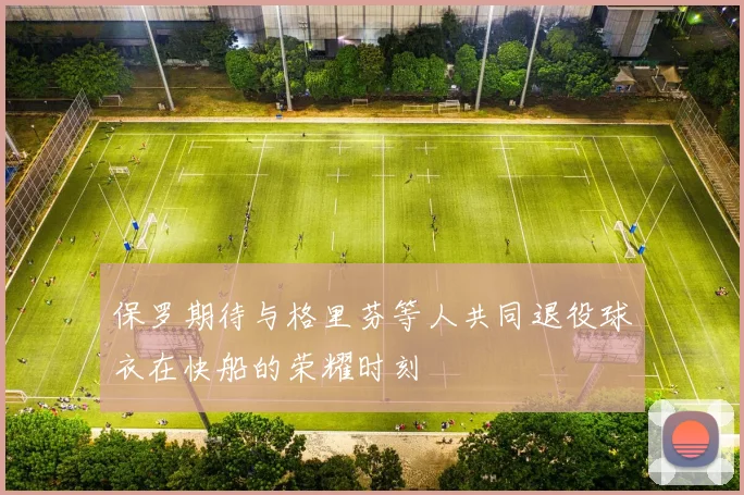保罗期待与格里芬等人共同退役球衣在快船的荣耀时刻