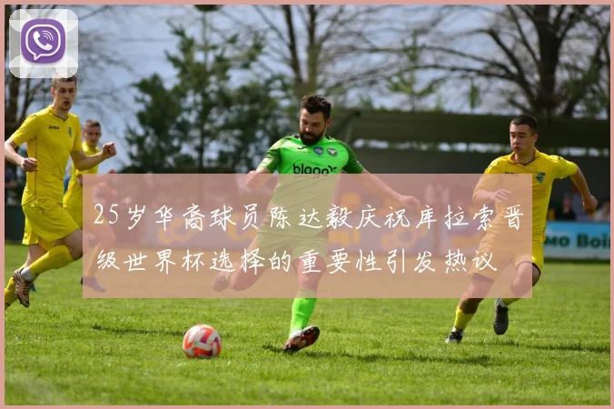 25岁华裔球员陈达毅庆祝库拉索晋级世界杯选择的重要性引发热议