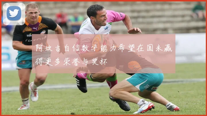 阿坎吉自信数学能力希望在国米赢得更多荣誉与奖杯