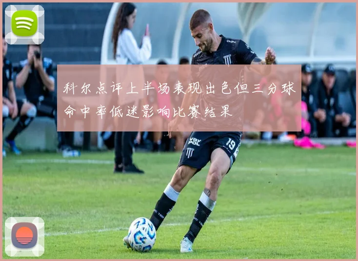 科尔点评上半场表现出色但三分球命中率低迷影响比赛结果