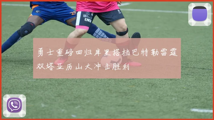 勇士重磅回归库里搭档巴特勒雷霆双塔亚历山大冲击胜利