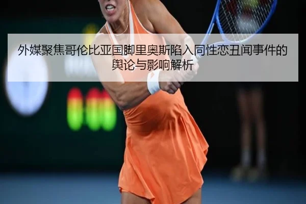 外媒聚焦哥伦比亚国脚里奥斯陷入同性恋丑闻事件的舆论与影响解析 | Leyu